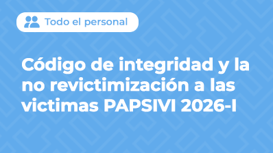 CODIGO DE INTEGRIDAD Y LA NO REVICTIMIZACIÓN PROGRAMA DE ATENCION A LAS VICTIMAS PAPSIVI 2026-I
